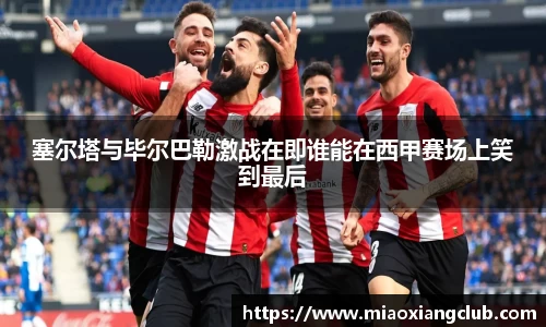 塞尔塔与毕尔巴勒激战在即谁能在西甲赛场上笑到最后