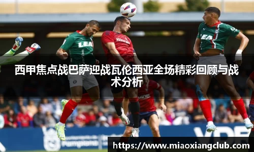西甲焦点战巴萨迎战瓦伦西亚全场精彩回顾与战术分析